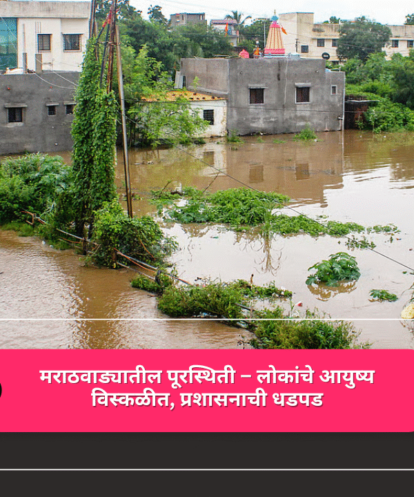 “दुष्काळानं होरपळलेला मराठवाडा आता पूरानं डुबला! हजारो कुटुंबं बेघर