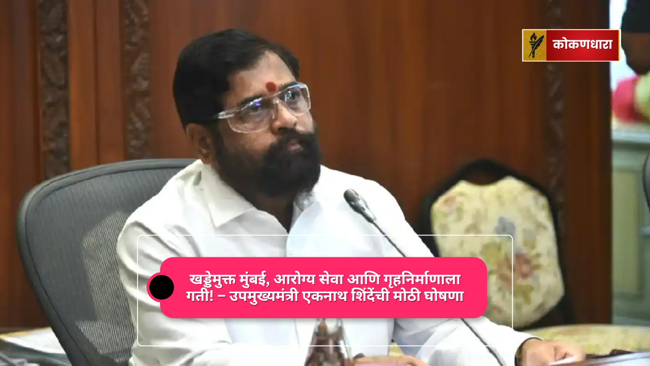 खड्डेमुक्त मुंबई, आरोग्य सेवा आणि गृहनिर्माणाला गती! – मोठी घोषणा