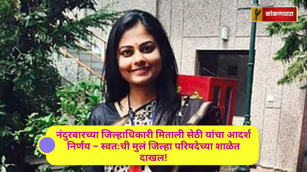 नंदुरबारच्या जिल्हाधिकारी मिताली सेठी यांचा आदर्श निर्णय – स्वतःची मुलं जिल्हा परिषदेच्या शाळेत दाखल!