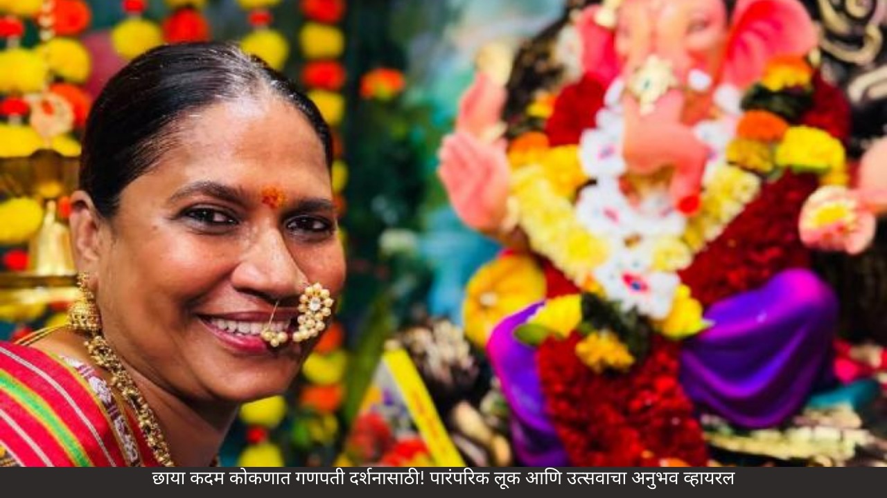 छाया कदम कोकणात गणपती दर्शनासाठी! पारंपरिक लूक आणि उत्सवाचा अनुभव व्हायरल