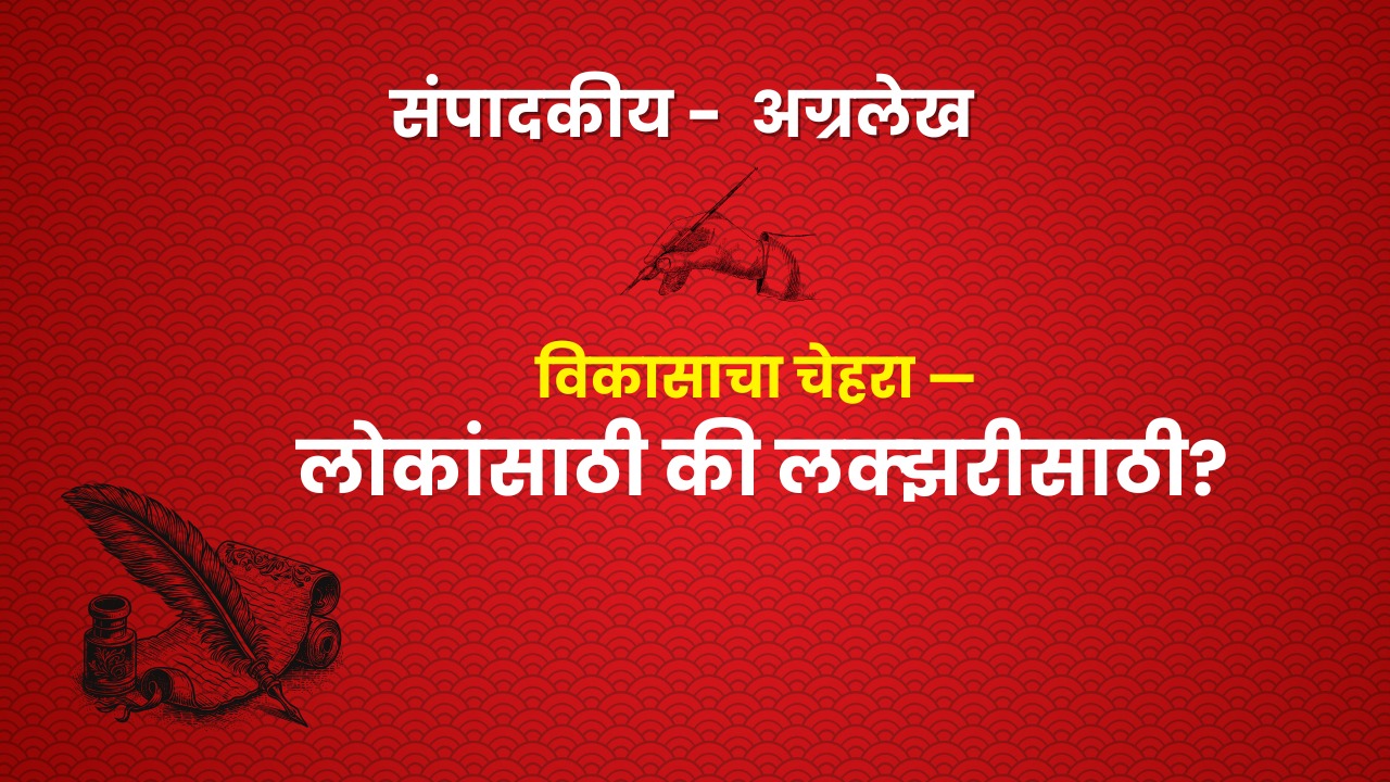 विकासाचा चेहरा — लोकांसाठी की लक्झरीसाठी?