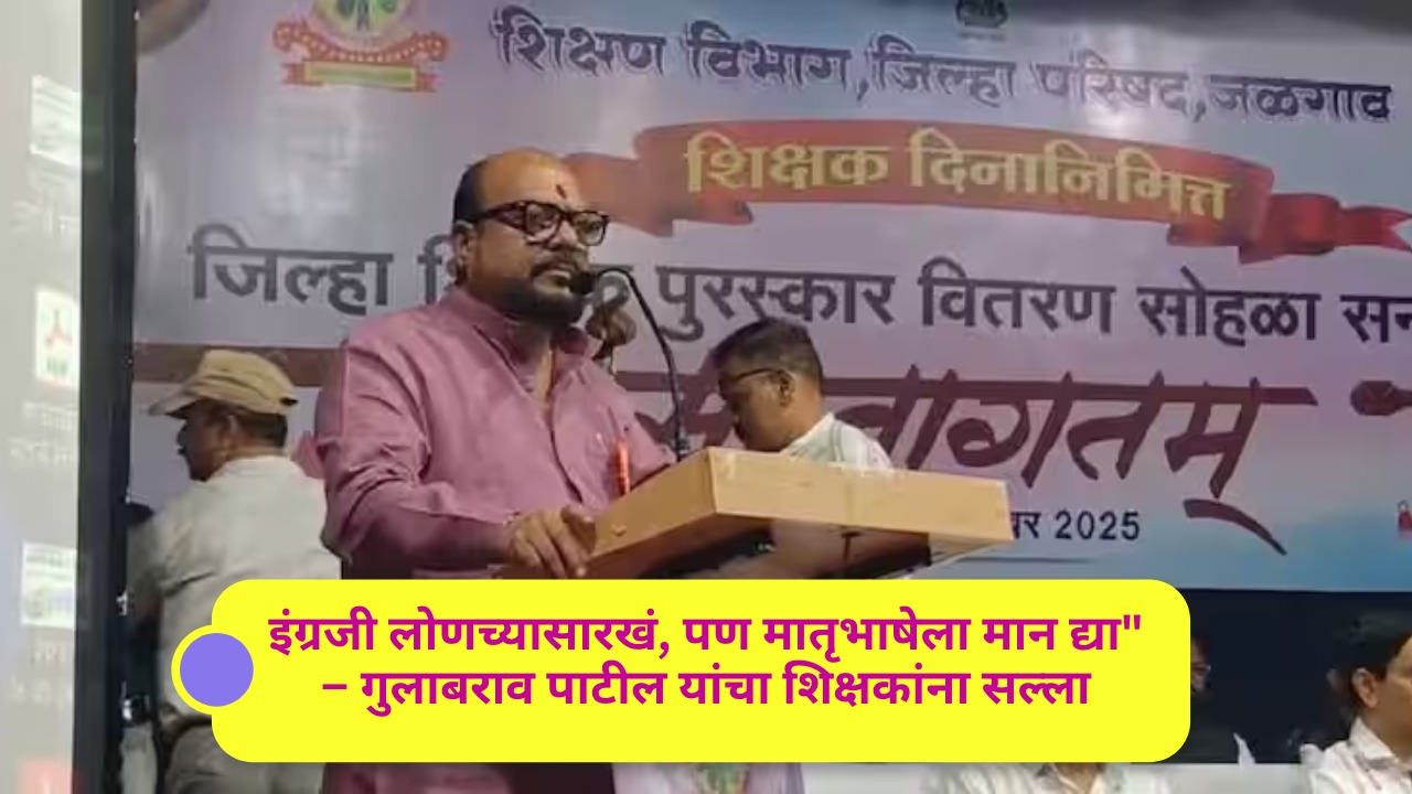 इंग्रजी लोणच्यासारखं, पण मातृभाषेला मान द्या” – गुलाबराव पाटील यांचा शिक्षकांना सल्लाआदर्श शिक्षक पुरस्कार सोहळ्यात मंत्री पाटील यांची प्रतिक्रिया; मराठी शाळांची पटसंख्या वाढवण्याचे आवाहन