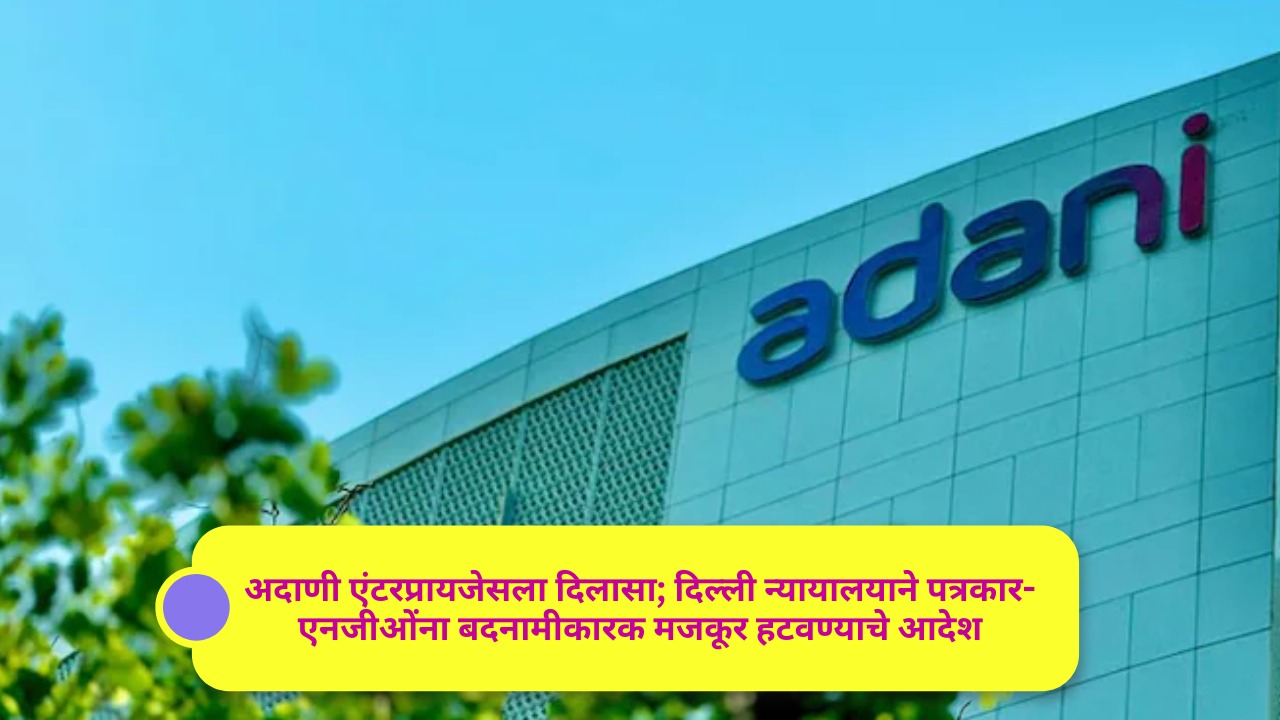 अदाणी एंटरप्रायजेसला दिलासा; दिल्ली न्यायालयाने पत्रकार-एनजीओंना बदनामीकारक मजकूर हटवण्याचे आदेशपडताळणी न केलेला मजकूर प्रकाशित करण्यास मज्जाव; पुढील सुनावणी ९ ऑक्टोबरला