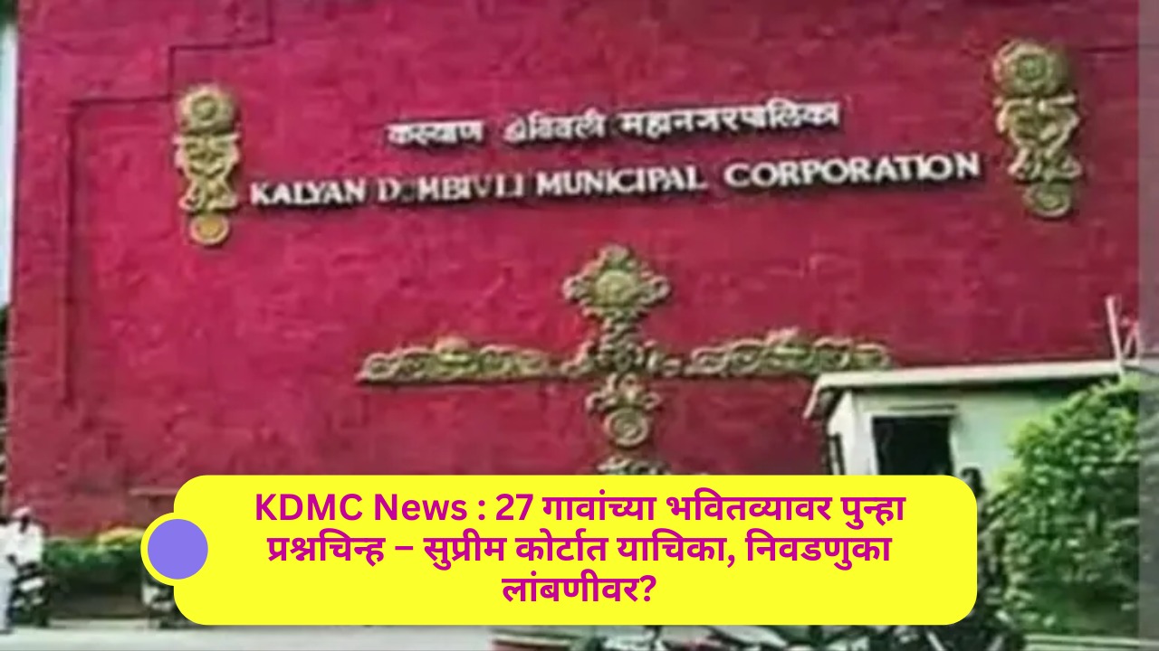 KDMC News : 27 गावांच्या भवितव्यावर पुन्हा प्रश्नचिन्ह – सुप्रीम कोर्टात याचिका, निवडणुका लांबणीवर?७ ऑक्टोबरला सुनावणी; सर्वपक्षीय हक्क संरक्षण संघर्ष समितीचा ठाम पवित्रा