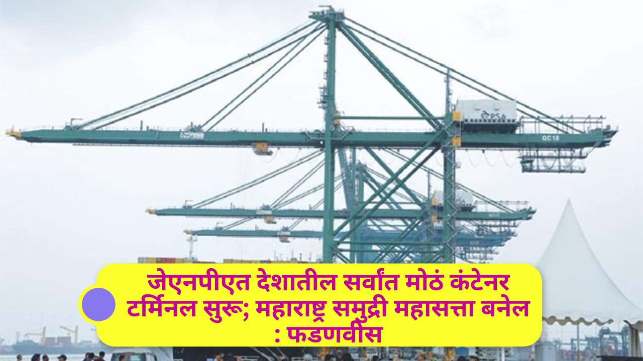 जेएनपीएत देशातील सर्वांत मोठं कंटेनर टर्मिनल सुरू; महाराष्ट्र समुद्री महासत्ता बनेल : फडणवीसपीएसए इंडियाच्या सहकार्याने उभारलेलं प्रकल्प; वार्षिक हाताळणी क्षमता दुप्पट होऊन 4.8 दशलक्ष टीईयू