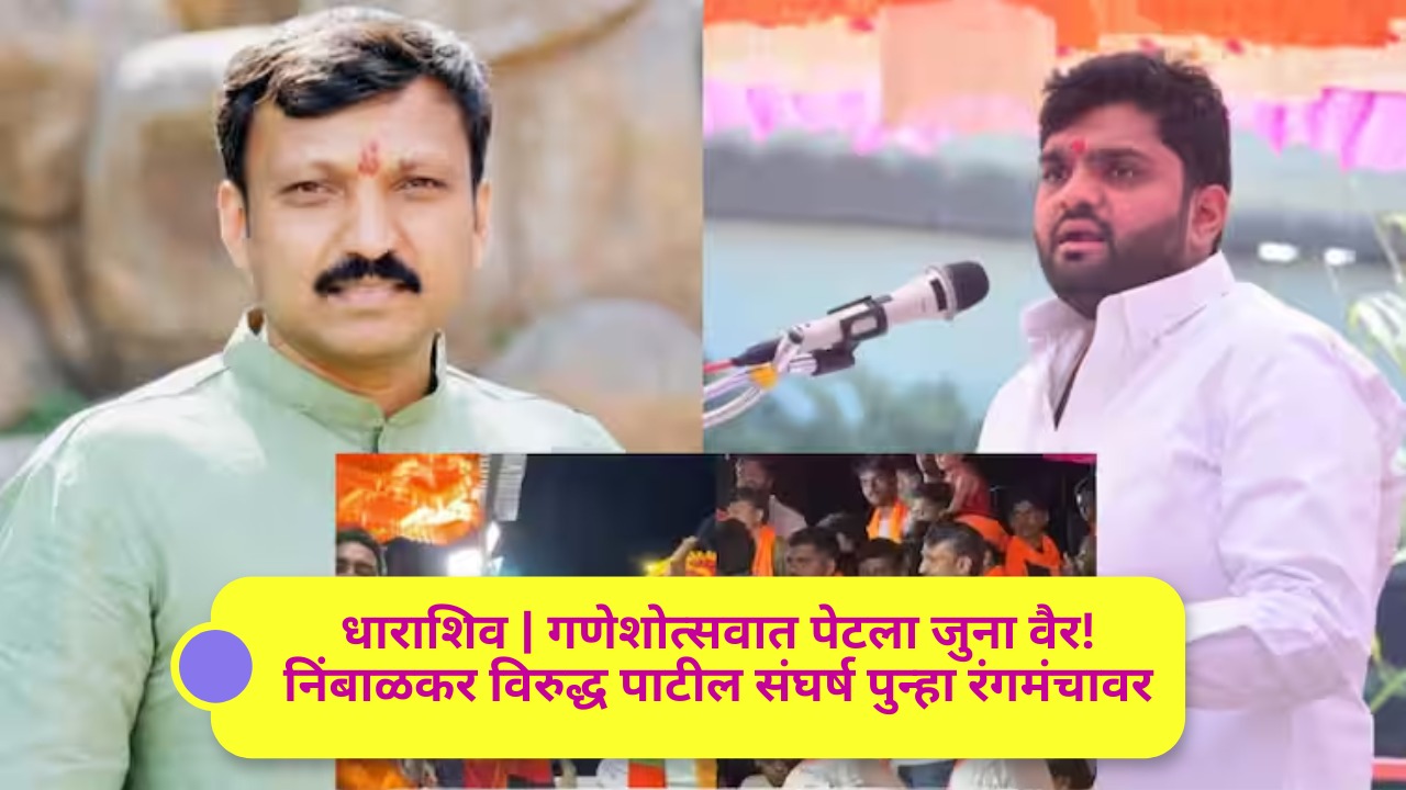 धाराशिव | गणेशोत्सवात पेटला जुना वैर! निंबाळकर विरुद्ध पाटील संघर्ष पुन्हा रंगमंचावर