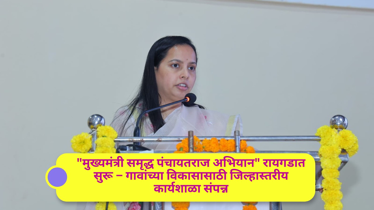 मुख्यमंत्री समृद्ध पंचायतराज अभियान” रायगडात सुरू – गावांच्या विकासासाठी जिल्हास्तरीय कार्यशाळा संपन्न