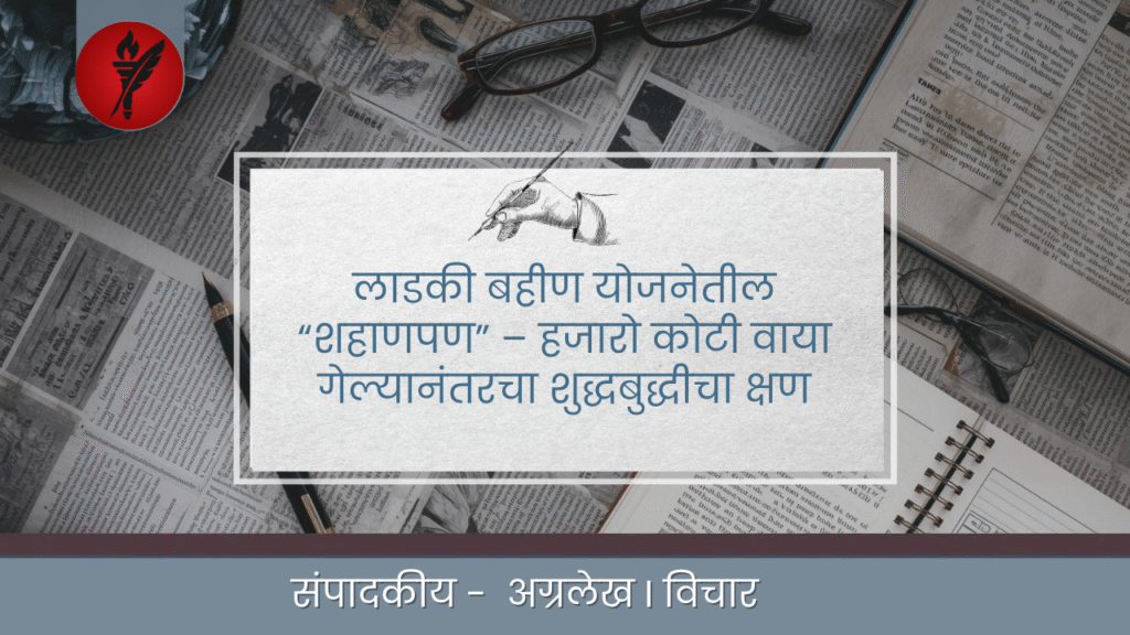 लाडकी बहीण योजनेतील “शहाणपण” – हजारो कोटी वाया गेल्यानंतरचा शुद्धबुद्धीचा क्षण