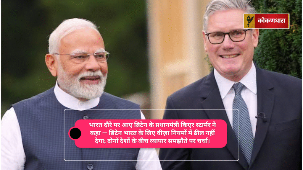 भारत दौरे पर आए ब्रिटेन के प्रधानमंत्री किएर स्टार्मर ने कहा — ब्रिटेन भारत के लिए वीज़ा नियमों में ढील नहीं देगा; दोनों देशों के बीच व्यापार समझौते पर चर्चा।