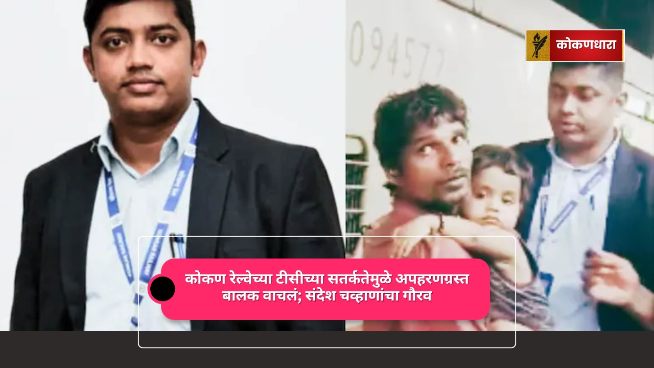 कोकण रेल्वे टीसी संदेश चव्हाण यांनी अपहरणग्रस्त मुलाला वाचवलं