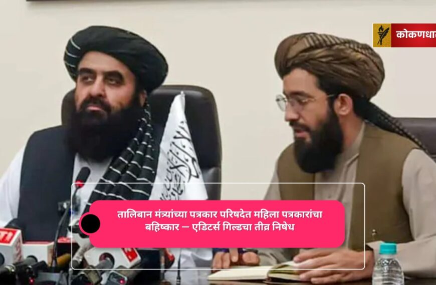 तालिबान मंत्र्यांच्या पत्रकार परिषदेत महिला पत्रकारांचा बहिष्कार — एडिटर्स गिल्डचा तीव्र निषेध