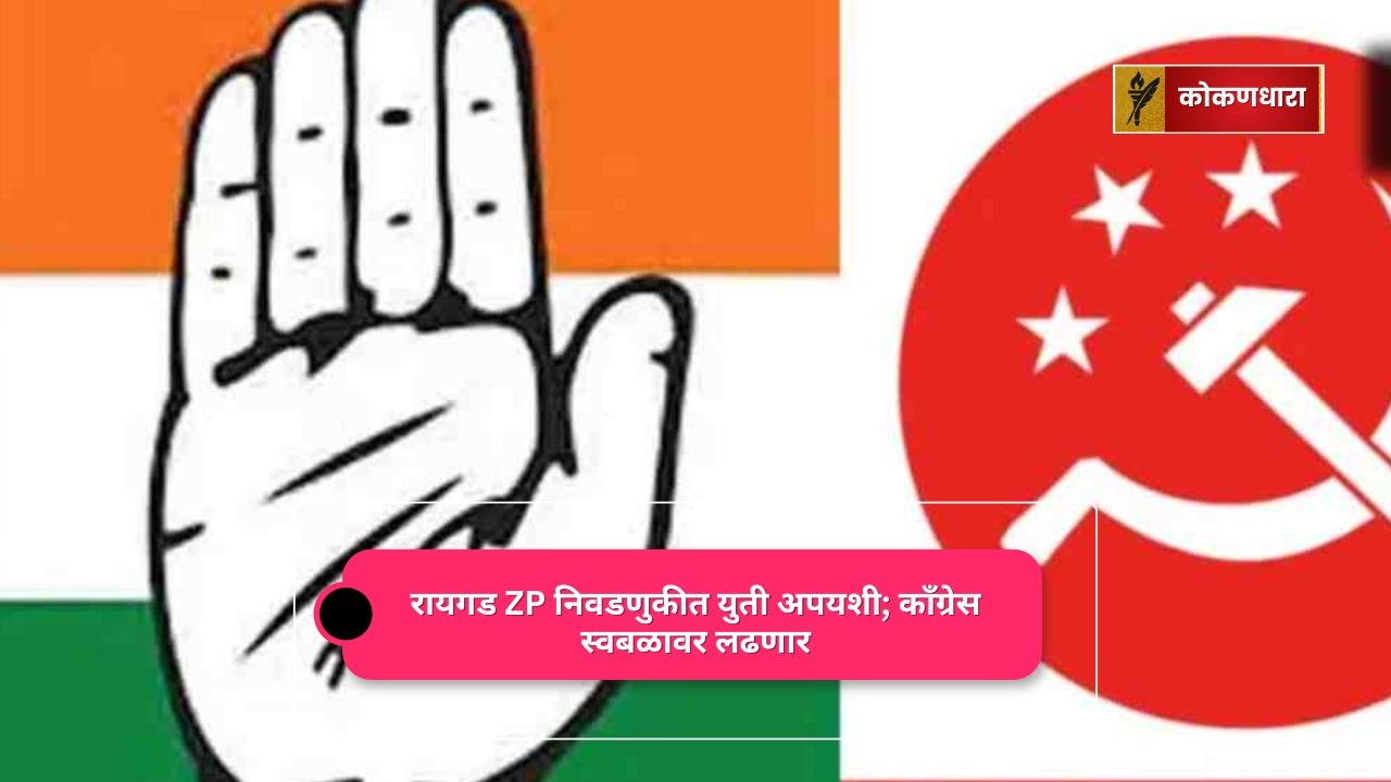 रायगड ZP निवडणुकीत युती अपयशी; काँग्रेस स्वबळावर लढणार