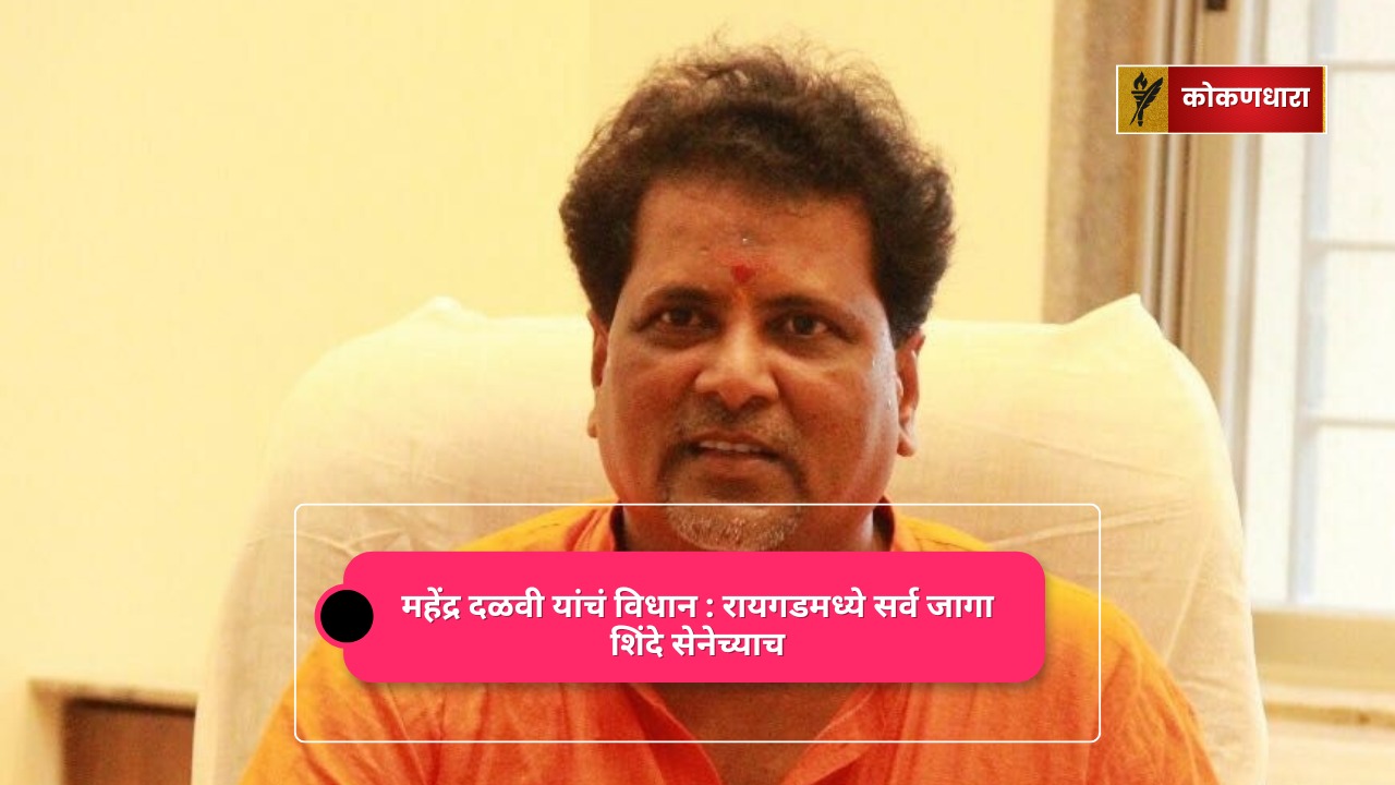 महेंद्र दळवी यांचं विधान : रायगडमध्ये सर्व जागा शिंदे सेनेच्याच