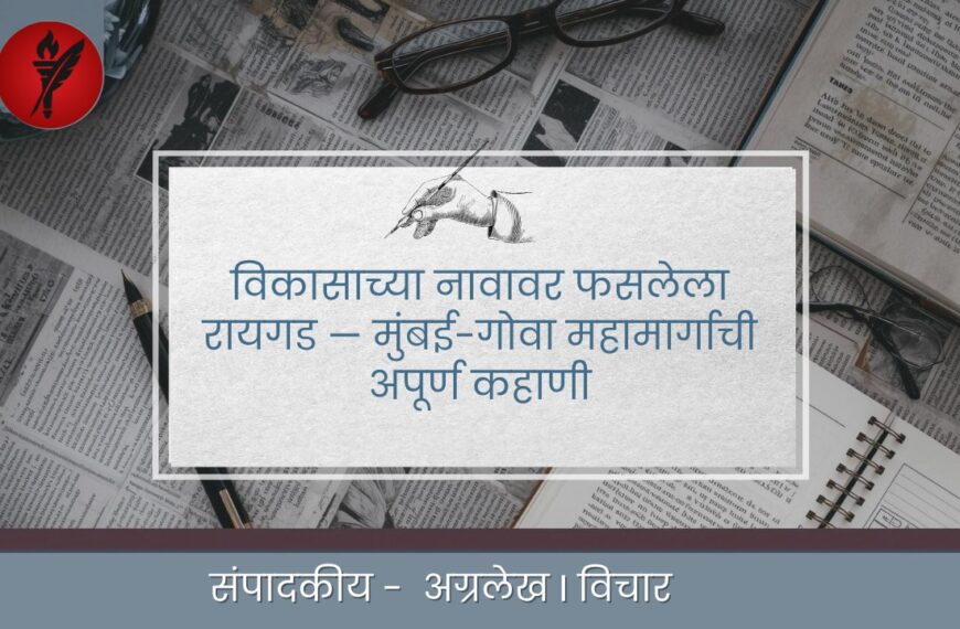 विकासाच्या नावावर फसलेला रायगड — मुंबई-गोवा महामार्गाची अपूर्ण कहाणी