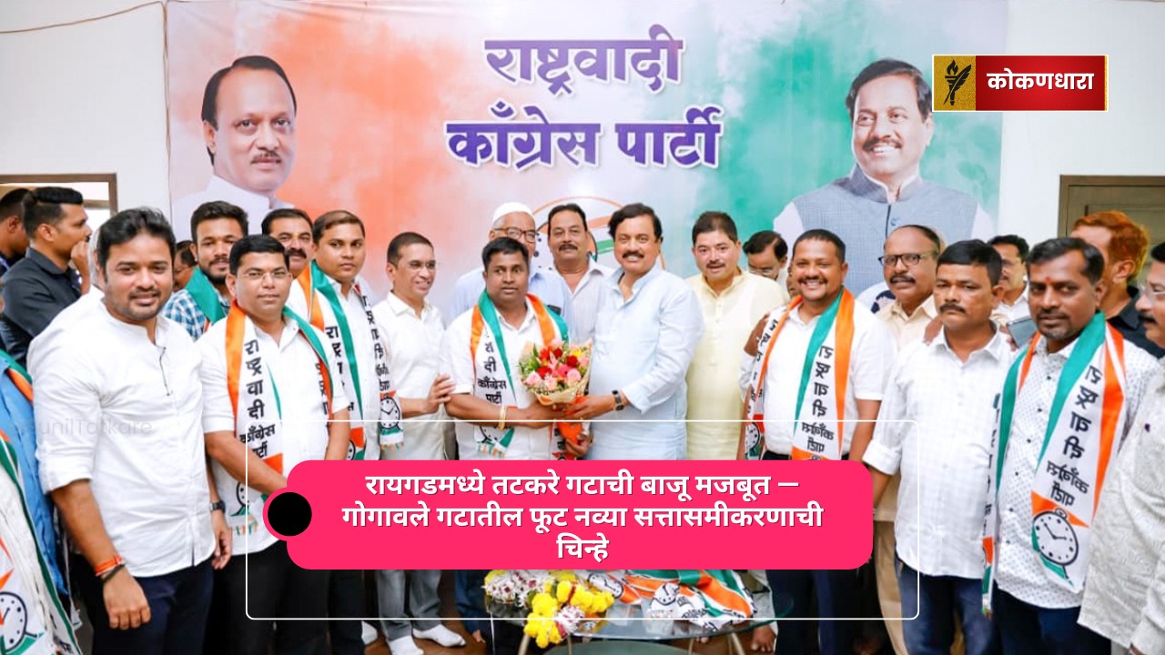 रायगडमध्ये तटकरे गटाची बाजू मजबूत — गोगावले गटातील फूट नव्या सत्तासमीकरणाची चिन्हे