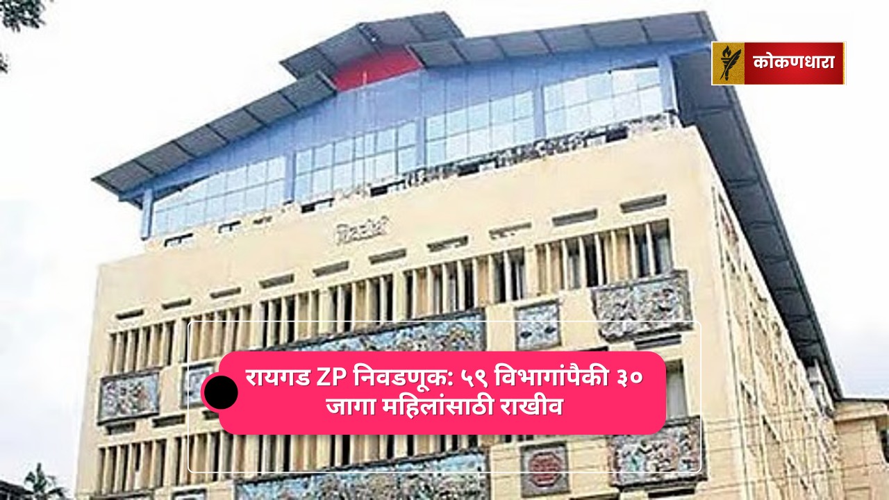 रायगड ZP निवडणूक: ५९ विभागांपैकी ३० जागा महिलांसाठी राखीव