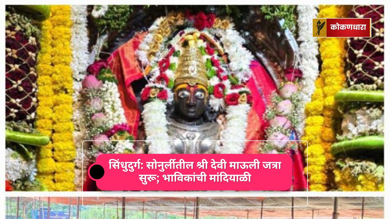 सिंधुदुर्ग: सोनुर्लीतील श्री देवी माऊली जत्रा सुरू; भाविकांची मांदियाळी