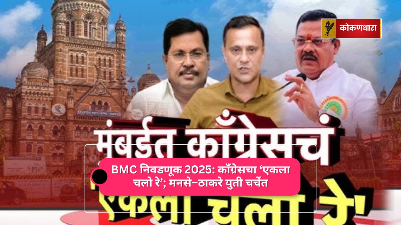 BMC निवडणूक 2025: काँग्रेसचा ‘एकला चलो रे’; मनसे–ठाकरे युती चर्चेत