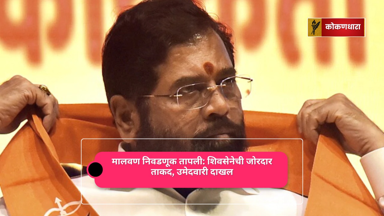 मालवण निवडणूक तापली: शिवसेनेची जोरदार ताकद, उमेदवारी दाखल