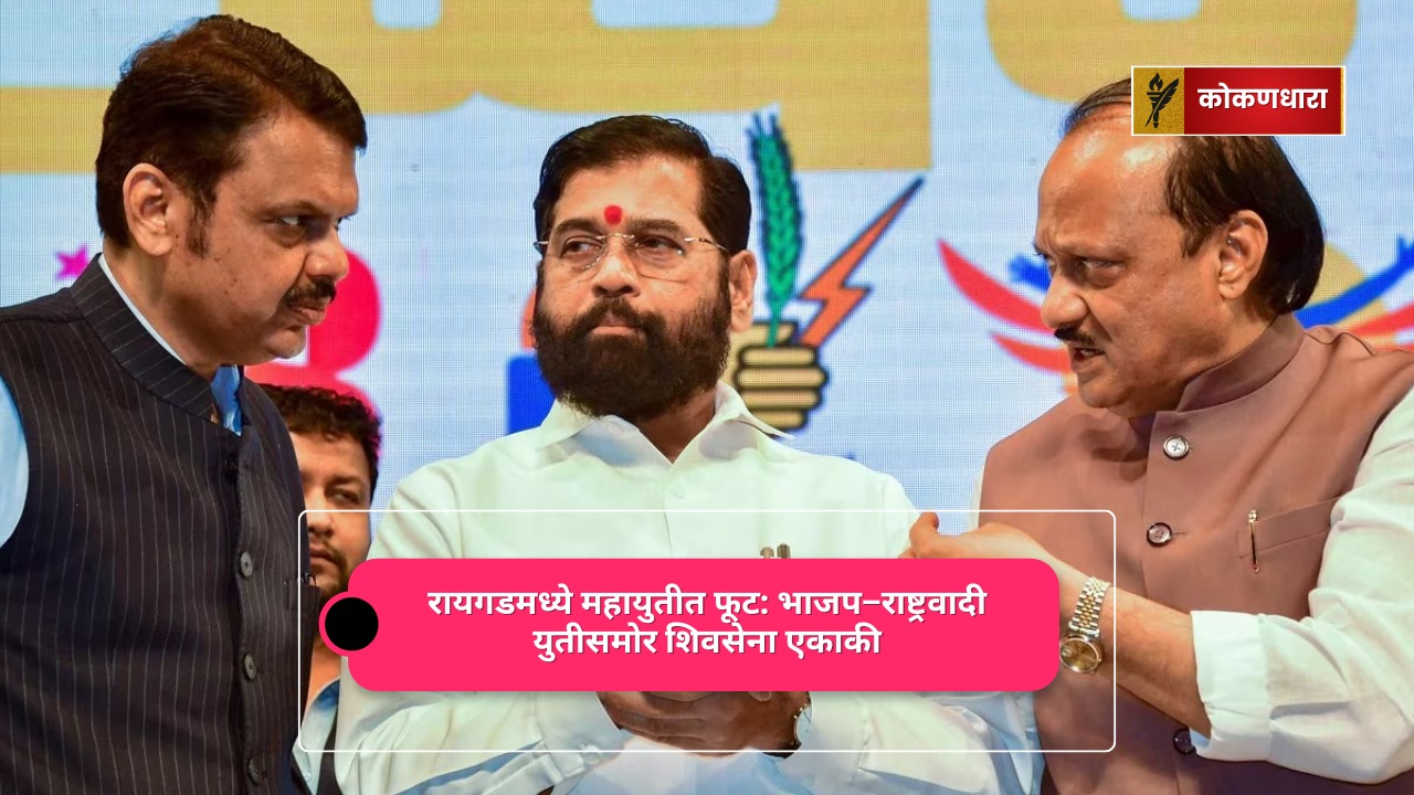 रायगडमध्ये महायुतीत फूट: भाजप–राष्ट्रवादी युतीसमोर शिवसेना एकाकी