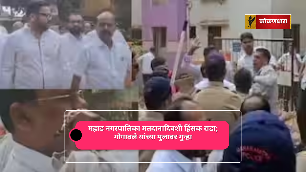 महाड नगरपालिका मतदानादिवशी हिंसक राडा; गोगावले यांच्या मुलावर गुन्हा