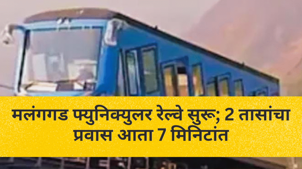 मलंगगड फ्युनिक्युलर रेल्वे सुरू; 2 तासांचा प्रवास आता 7 मिनिटांत