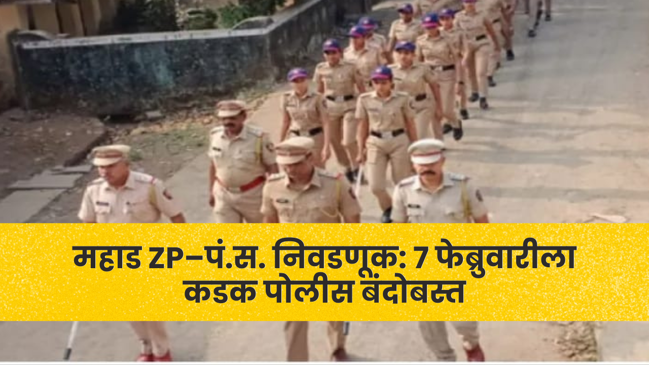 महाड ZP–पं.स. निवडणूक: ७ फेब्रुवारीला कडक पोलीस बंदोबस्त