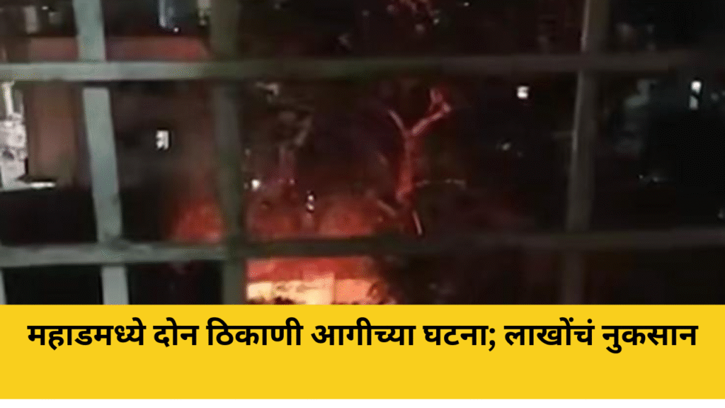 महाडमध्ये दोन ठिकाणी आगीच्या घटना; लाखोंचं नुकसान 8 mahad fire