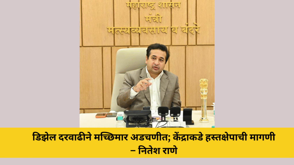 वाढत्या डिझेल दरवाढीने मच्छिमार आर्थिक अडचणीत;केंद्राकडे तातडीच्या हस्तक्षेपाची मागणी, मत्स्यव्यवसाय व बंदरे मंत्री नितेश राणे, 1 डिझेल दरवाढीने मच्छिमार अडचणीत; केंद्राकडे हस्तक्षेपाची मागणी – नितेश राणे