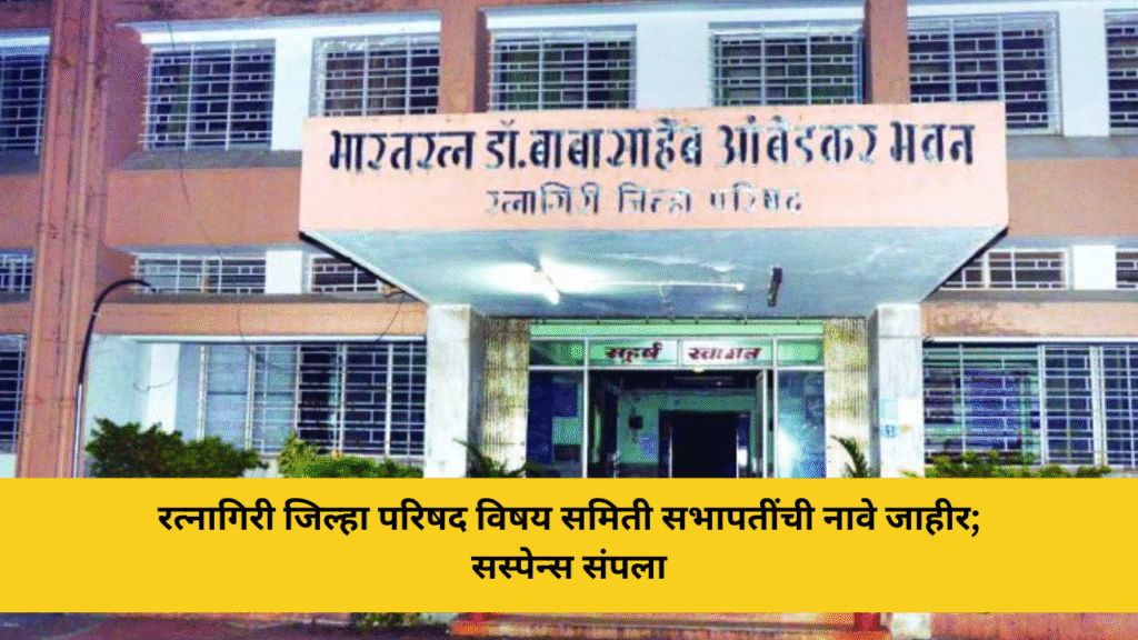 रत्नागिरी जिल्हा परिषद विषय समिती सभापतींची नावे जाहीर; सस्पेन्स संपला