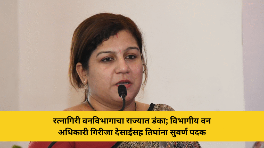 रत्नागिरी वनविभागाचा राज्यात डंका; विभागीय वन अधिकारी गिरीजा देसाईंसह तिघांना सुवर्ण पदक