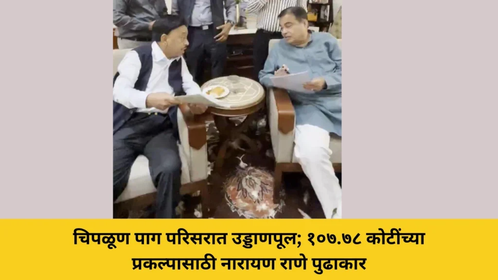 चिपळूण पाग परिसरात उड्डाणपूल; १०७.७८ कोटींच्या प्रकल्पासाठी नारायण राणे पुढाकार