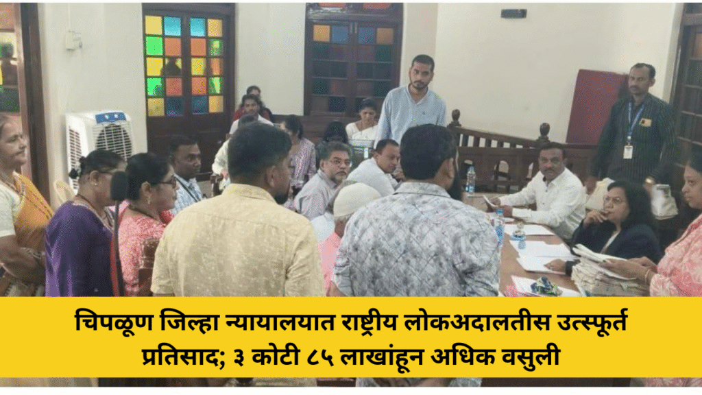 चिपळूण जिल्हा न्यायालयात राष्ट्रीय लोकअदालतीस उत्स्फूर्त प्रतिसाद; ३ कोटी ८५ लाखांहून अधिक वसुली