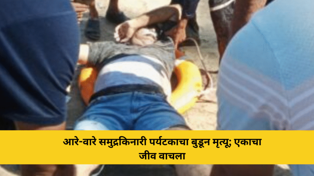 आरे-वारे समुद्रकिनारी पर्यटकाचा बुडून मृत्यू; एकाचा जीव वाचला