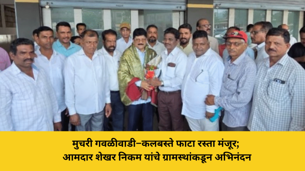 मुचरी गवळीवाडी–कलबस्ते फाटा रस्ता मंजूर; आमदार शेखर निकम यांचे ग्रामस्थांकडून अभिनंदन