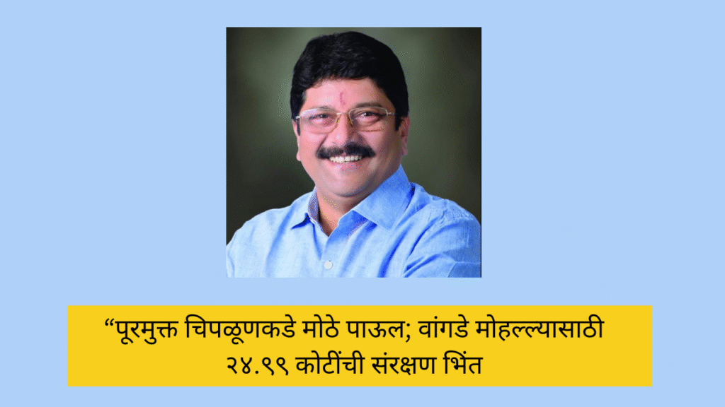 “पूरमुक्त चिपळूणकडे मोठे पाऊल; वांगडे मोहल्ल्यासाठी २४.९९ कोटींची संरक्षण भिंत चिपळूण : शहरातील वाशिष्ठी नदीकाठावरील वांगडे मोहल्ला परिसरासाठी अखेर दिलासा देणारा निर्णय झाला असून पूर संरक्षक भिंतीच्या बांधकामासाठी तब्बल २४ कोटी ९९ लाख रुपयांच्या निधीस प्रशासकीय मान्यता मिळाली आहे. या निर्णयामुळे परिसरातील नागरिकांमध्ये समाधानाचे वातावरण निर्माण झाले आहे. बहादुरशेख पुलापासून वांगडे मोहल्ला पर्यंतचा हा भाग नदीकाठावर वसलेला असून येथे मोठ्या प्रमाणात लोकवस्ती आहे. विशेषतः २२ व २३ जुलै २०२१ च्या भीषण पुरात या परिसरात मोठ्या प्रमाणात पाणी शिरून घरांचे व मालमत्तेचे मोठे नुकसान झाले होते. तसेच नदीच्या पाण्याच्या वेगामुळे काठालगतची जमीन खचत असल्याने घरांना सतत धोका निर्माण झाला होता. या गंभीर परिस्थितीची दखल घेत आमदार शेखर निकम यांनी मागील तीन वर्षांपासून सातत्याने शासन दरबारी पाठपुरावा केला होता. त्यांच्या प्रयत्नांना अखेर यश मिळाले असून क्षेत्रीय कार्यालयाच्या पाहणीनंतर तयार करण्यात आलेल्या अंदाजपत्रकास शासनाने मंजुरी दिली आहे. हा प्रकल्प कोंकण पाटबंधारे विकास महामंडळ, ठाणे यांच्या अंतर्गत राबविण्यात येणार आहे. या प्रक्रियेत अप्पर मुख्य सचिव (जलसंपदा) दीपक कपूर, मुख्य अभियंता कपोले, कार्यकारी अभियंता गणेश सलगर व त्यांच्या तांत्रिक पथकाचे मोलाचे योगदान लाभले. त्यांच्या मार्गदर्शनामुळे प्रकल्पाला गती मिळाली. दरम्यान, हा केवळ पहिला टप्पा असून पेठमाप स्मशानभूमी ते होळी कट्टा तसेच फरशी पूल ते होळी कट्टा या भागांसाठीही लवकरच मंजुरी मिळविण्याचा विश्वास व्यक्त करण्यात आला आहे. या कामामुळे वाशिष्ठी काठावरील नागरिकांना मोठा दिलासा मिळणार असून पूरमुक्त चिपळूणच्या दिशेने हे महत्त्वाचे पाऊल मानले जात आहे. या मंजुरीबद्दल मुख्यमंत्री देवेंद्र फडणवीस, उपमुख्यमंत्री एकनाथ शिंदे, सुनेत्रा पवार, जलसंपदा मंत्री गिरीष महाजन, पालकमंत्री उदय सामंत तसेच संबंधित अधिकारी यांचे आमदार शेखर निकम यांनी आभार मानले आहेत. तसेच दिवंगत अजितदादा पवार यांना अभिवादन करण्यात आले आहे.