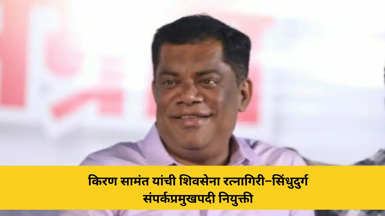 कोकणची बातमी 46 शिवसेना रत्नागिरी–सिंधुदुर्ग विभागीय संपर्कप्रमुखपदी आमदार किरण सामंत यांची नियुक्ती