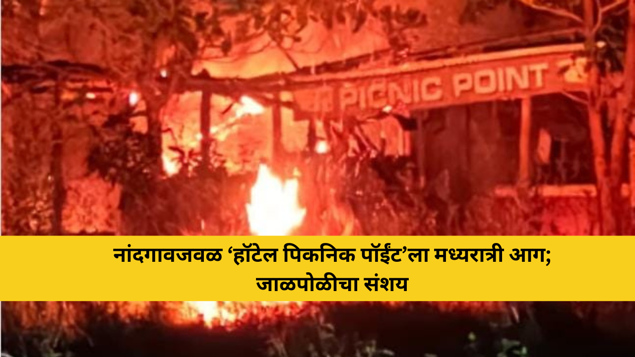 नांदगावजवळ ‘हॉटेल पिकनिक पॉईंट’ला मध्यरात्री आग; जाळपोळीचा संशय