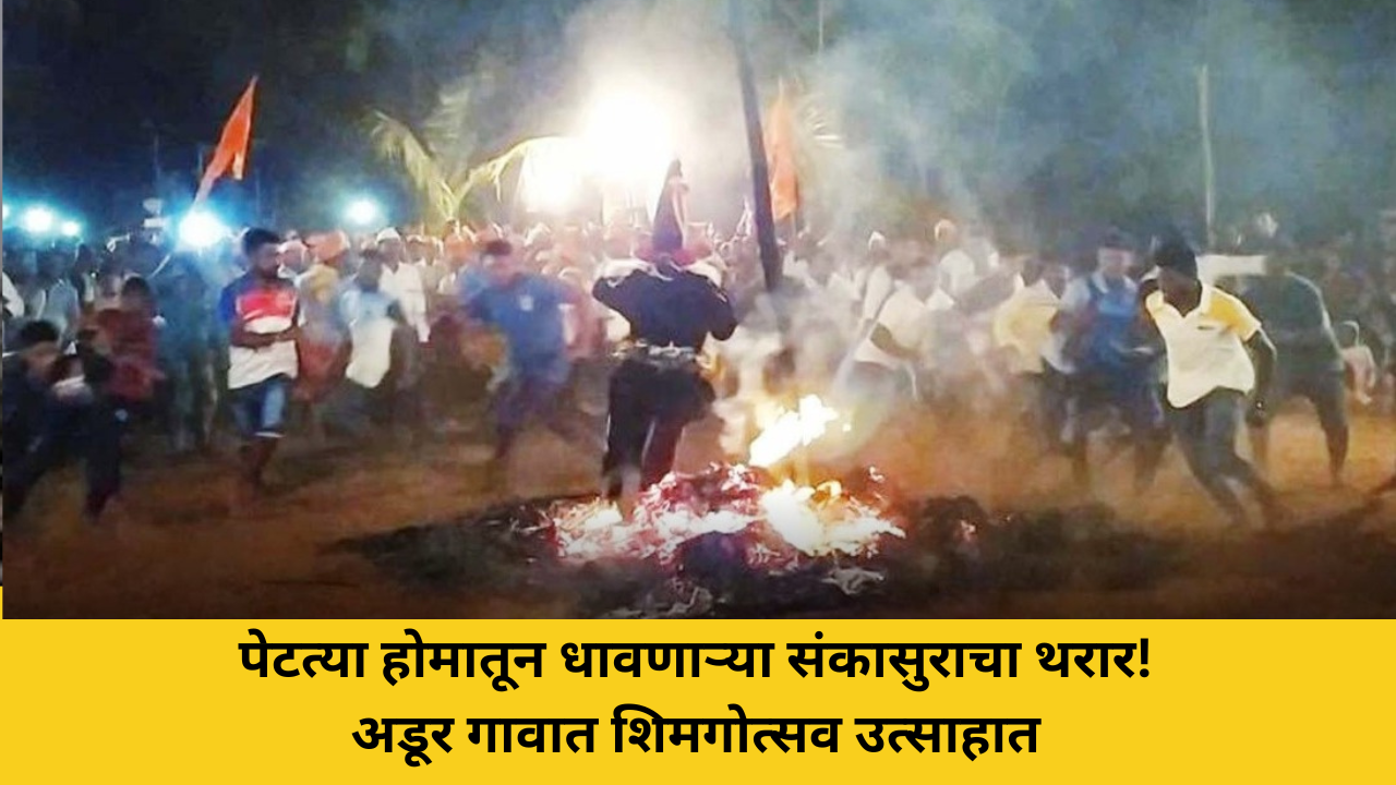 पेटत्या होमातून धावणाऱ्या संकासुराचा थरार! अडूर गावात शिमगोत्सव उत्साहात