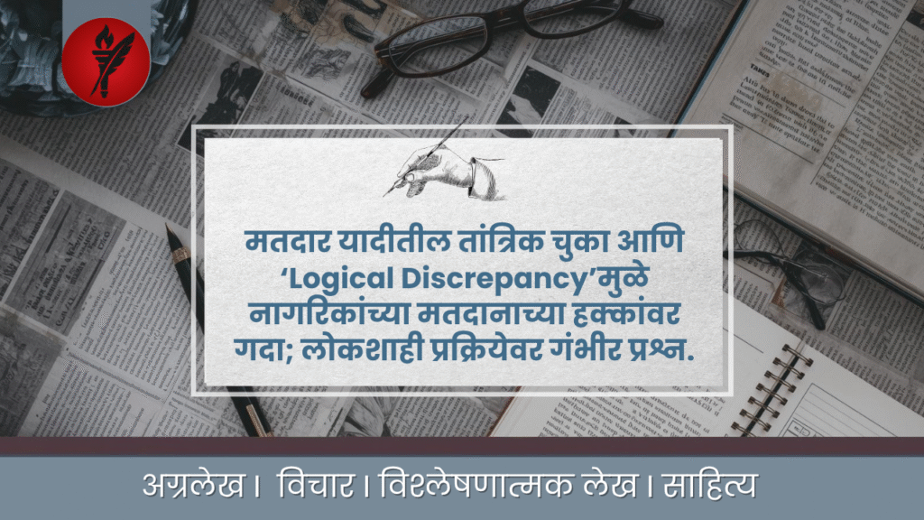 लोकशाहीचा अदृश्य अडथळा: मतदार यादीतील तांत्रिक विसंगती आणि नागरिकांच्या हक्कांवर गदा 6 मतदार यादीतील तांत्रिक चुका आणि ‘Logical Discrepancy’मुळे नागरिकांच्या मतदानाच्या हक्कांवर गदा; लोकशाही प्रक्रियेवर गंभीर प्रश्न.