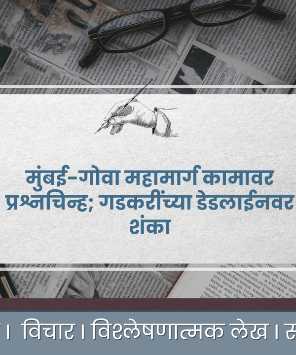 मुंबई-गोवा महामार्ग कामावर प्रश्नचिन्ह; गडकरींच्या डेडलाईनवर शंका