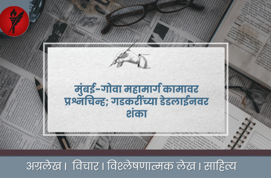 मुंबई-गोवा महामार्ग कामावर प्रश्नचिन्ह; गडकरींच्या डेडलाईनवर शंका