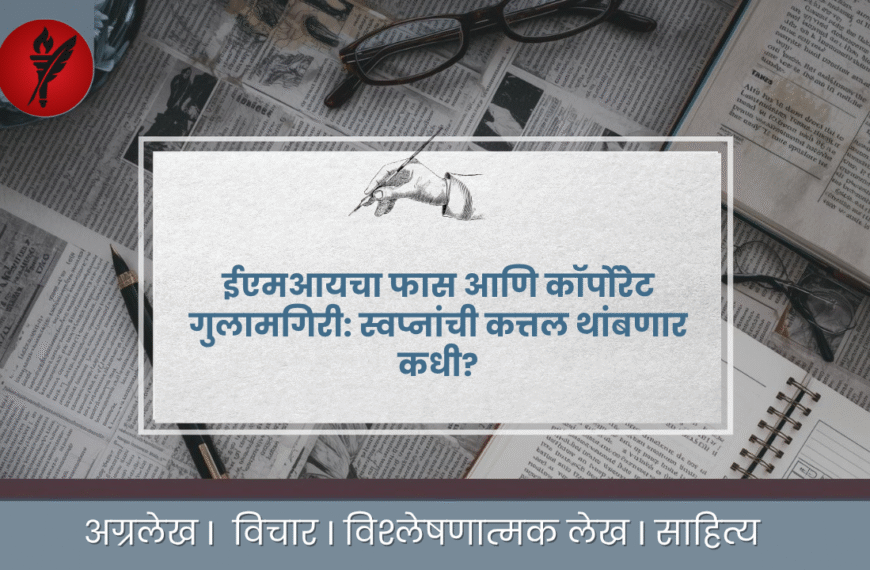 ईएमआयचा फास आणि कॉर्पोरेट गुलामगिरी: स्वप्नांची कत्तल थांबणार कधी?