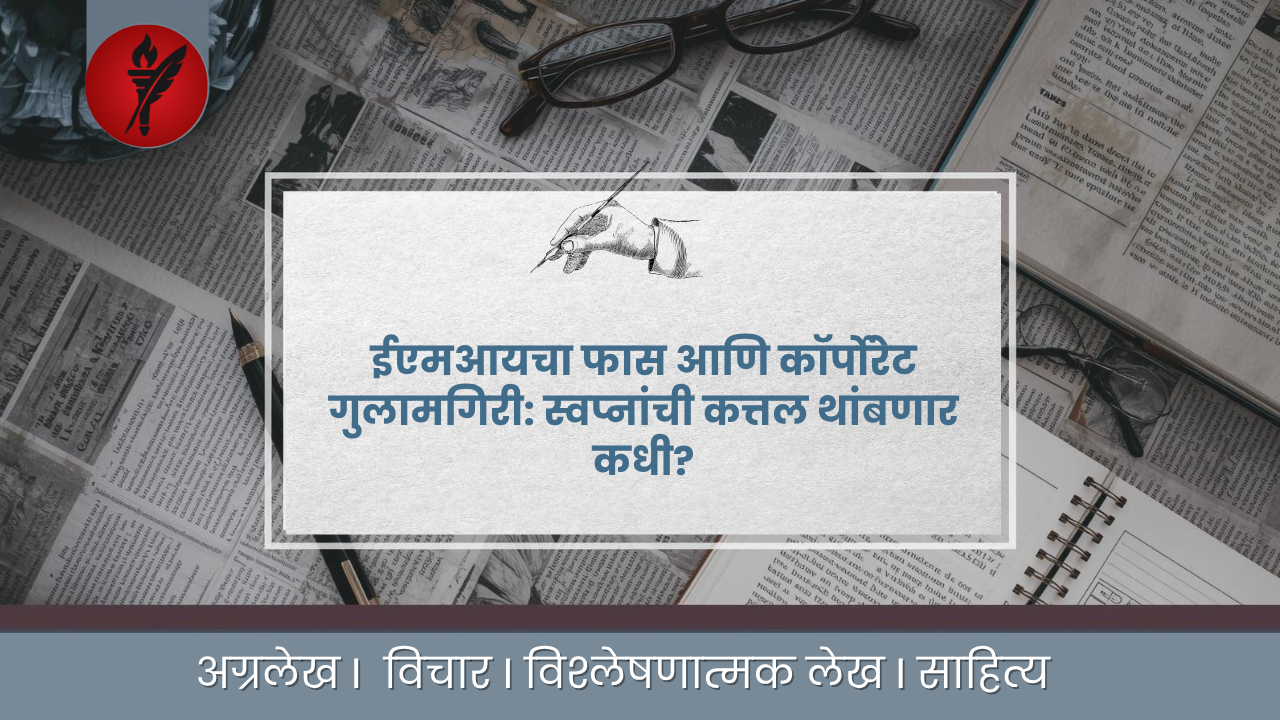 ईएमआयचा फास आणि कॉर्पोरेट गुलामगिरी: स्वप्नांची कत्तल थांबणार कधी?