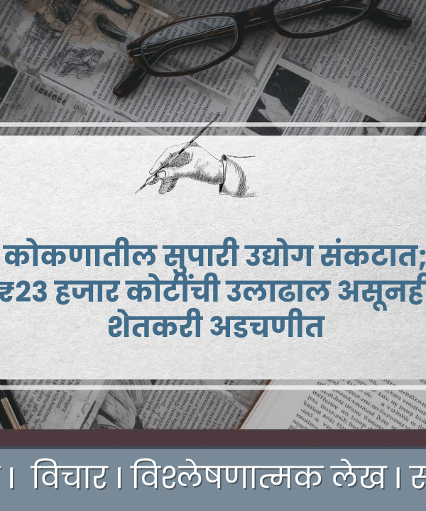 २३ हजार कोटींची उलाढाल, तरीही कोकणच्या अर्थव्यवस्थेचा कणा ‘सुपारी’ धोक्यात !