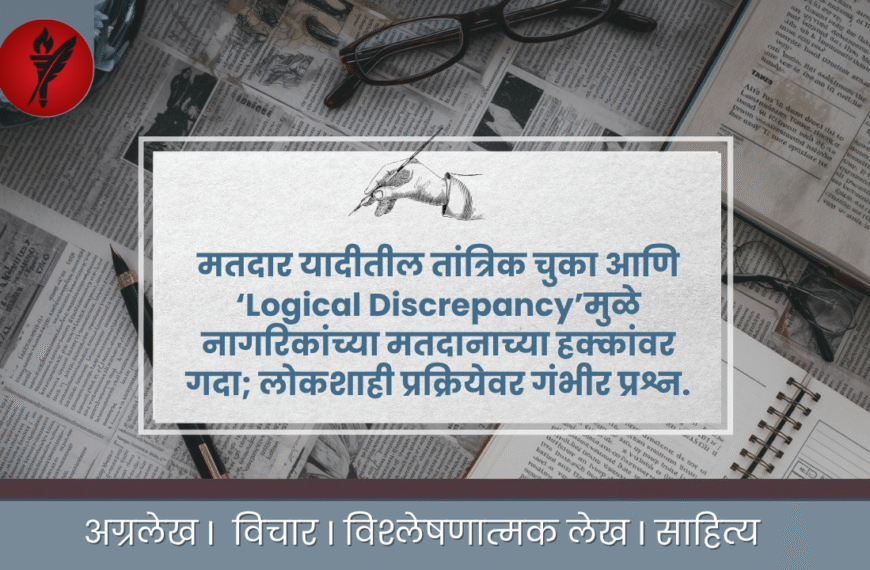 मतदार यादीतील तांत्रिक चुका आणि ‘Logical Discrepancy’मुळे नागरिकांच्या मतदानाच्या हक्कांवर गदा; लोकशाही प्रक्रियेवर गंभीर प्रश्न.