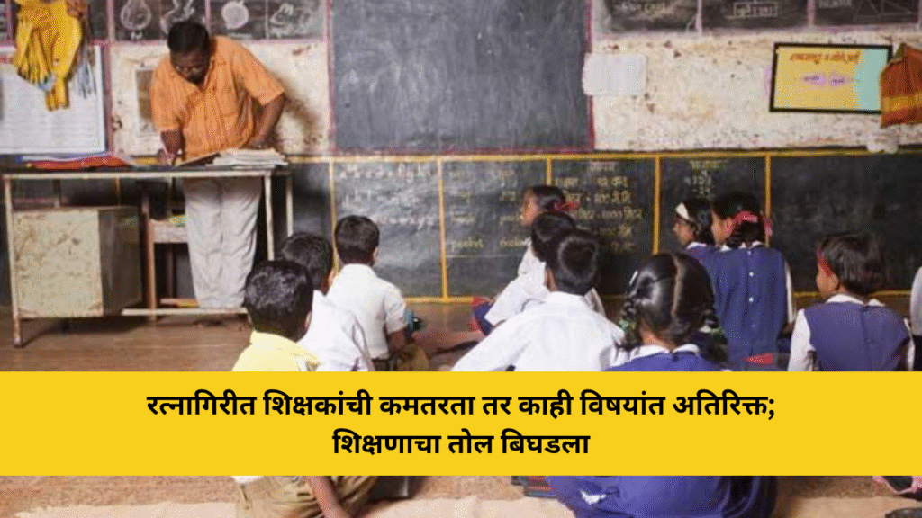 शिक्षणाचा तोल बिघडला! रत्नागिरीत शिक्षकांची कमतरता, तर काही विषयांत ‘अतिरिक्त’चा पूर; नव्या निर्णयांमुळे शिक्षकांत असंतोष 4 रत्नागिरीत शिक्षकांची कमतरता तर काही विषयांत अतिरिक्त; शिक्षणाचा तोल बिघडला