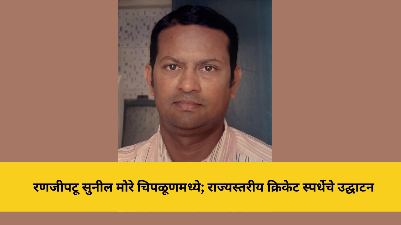 रणजीपटू सुनील मोरे चिपळूणमध्ये; राज्यस्तरीय क्रिकेट स्पर्धेचे उद्घाटन