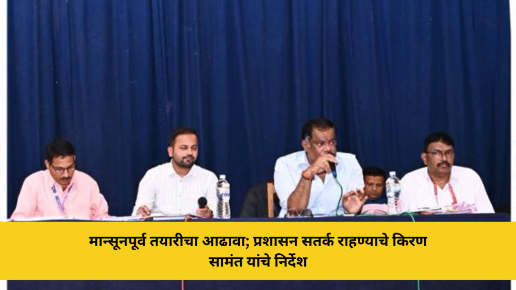 मान्सूनपूर्व तयारीचा आढावा; प्रशासन सतर्क राहण्याचे किरण सामंत यांचे निर्देश