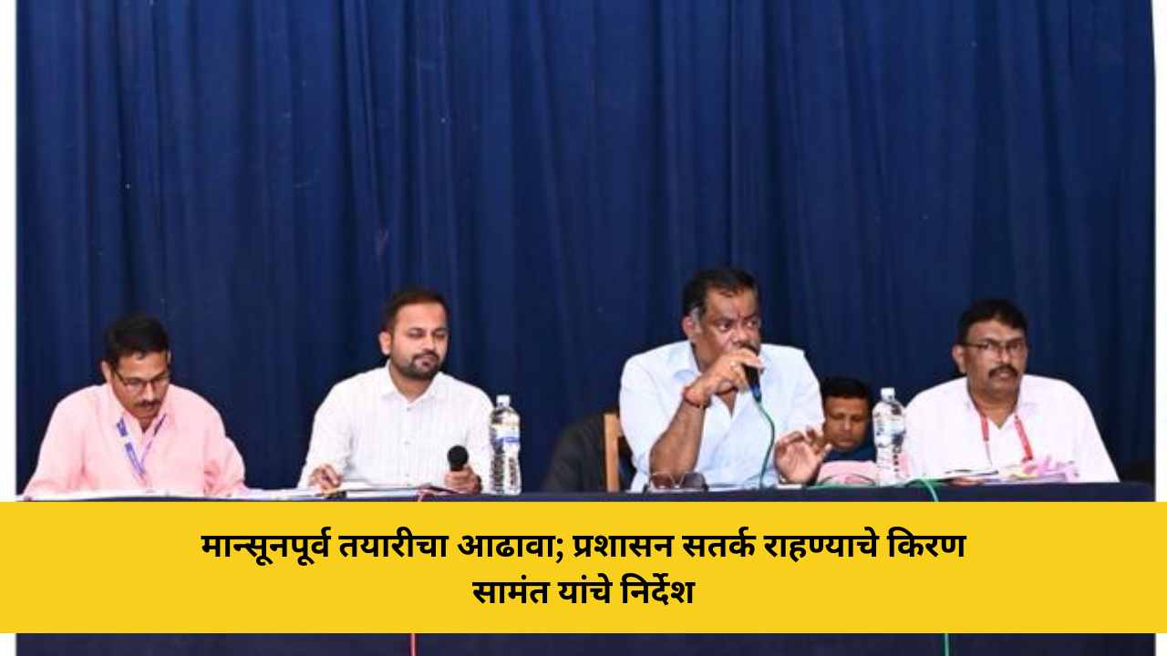 मान्सूनपूर्व तयारीचा आढावा; प्रशासन सतर्क राहण्याचे किरण सामंत यांचे निर्देश